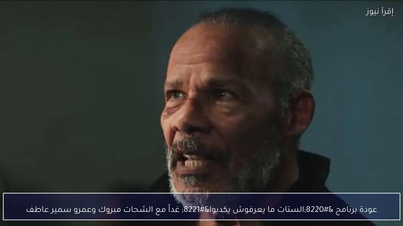 عودة برنامج “الستات ما يعرفوش يكدبوا” غداً مع الشحات مبروك وعمرو سمير عاطف