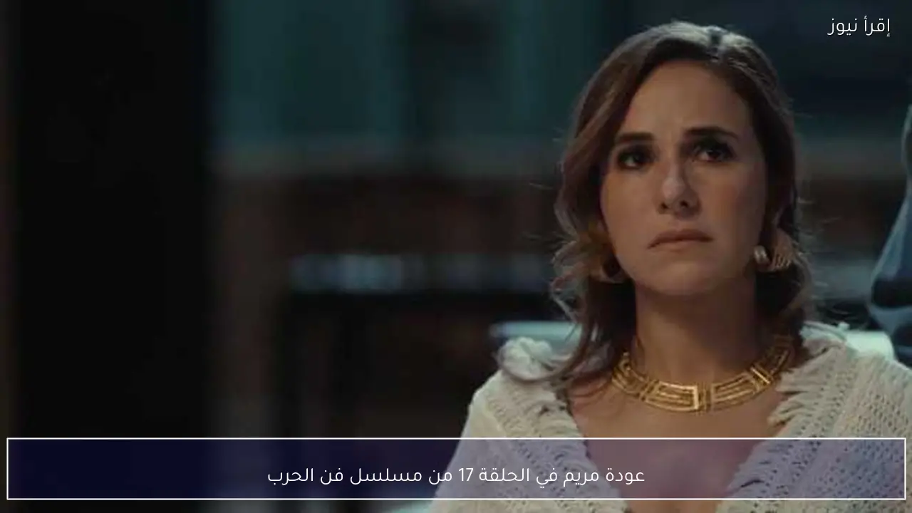 عودة مريم في الحلقة 17 من مسلسل فن الحرب