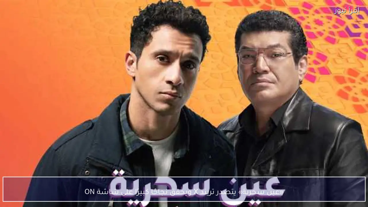 «عين سحرية» يتصدر تريند X ويحقق نجاحًا كبيرًا على شاشة ON