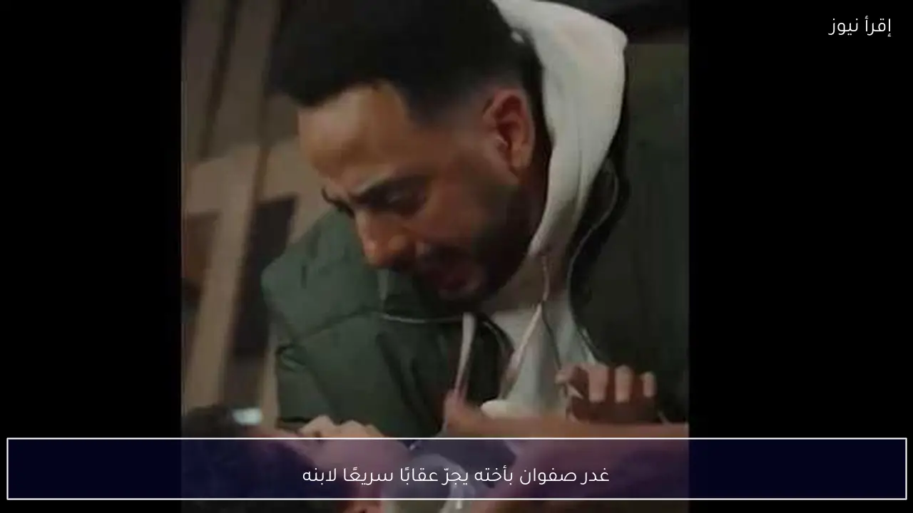 غدر صفوان بأخته يجرّ عقابًا سريعًا لابنه