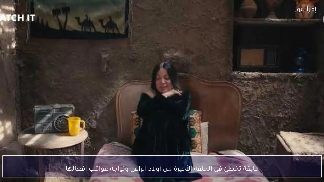 فايقة تخطئ في الحلقة الأخيرة من أولاد الراعي وتواجه عواقب أفعالها