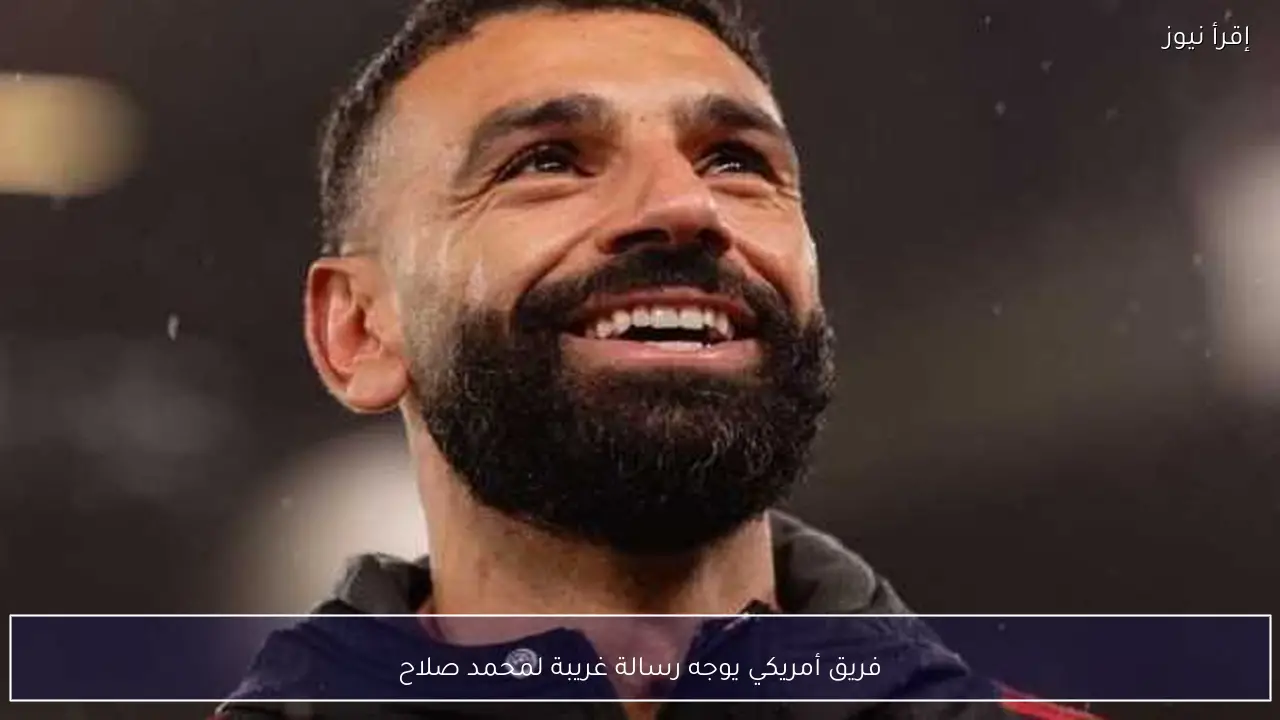 فريق أمريكي يوجه رسالة غريبة لمحمد صلاح