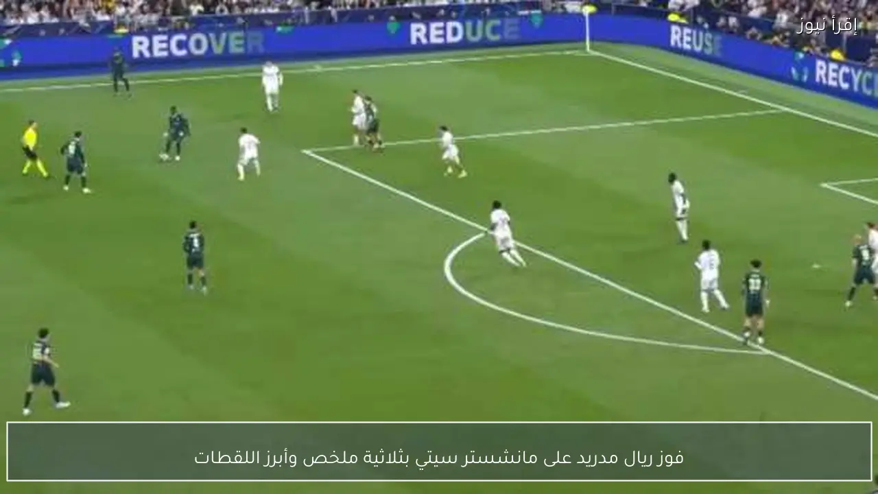 فوز ريال مدريد على مانشستر سيتي بثلاثية ملخص وأبرز اللقطات