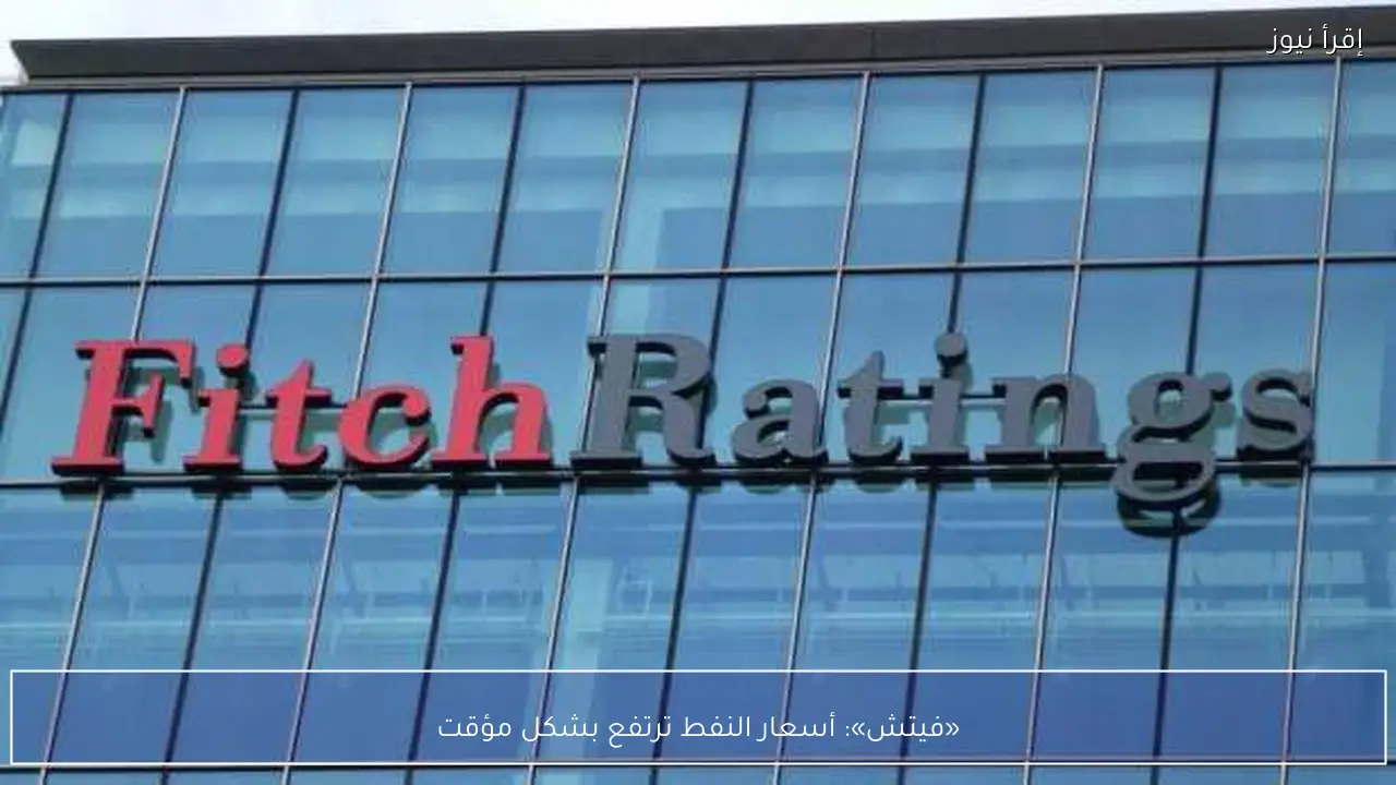 «فيتش»: أسعار النفط ترتفع بشكل مؤقت