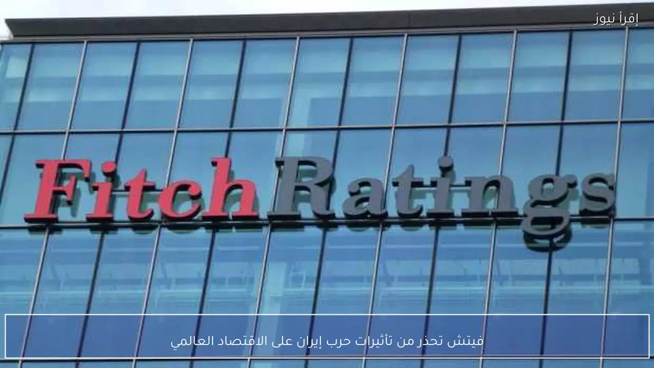 فيتش تحذر من تأثيرات حرب إيران على الاقتصاد العالمي