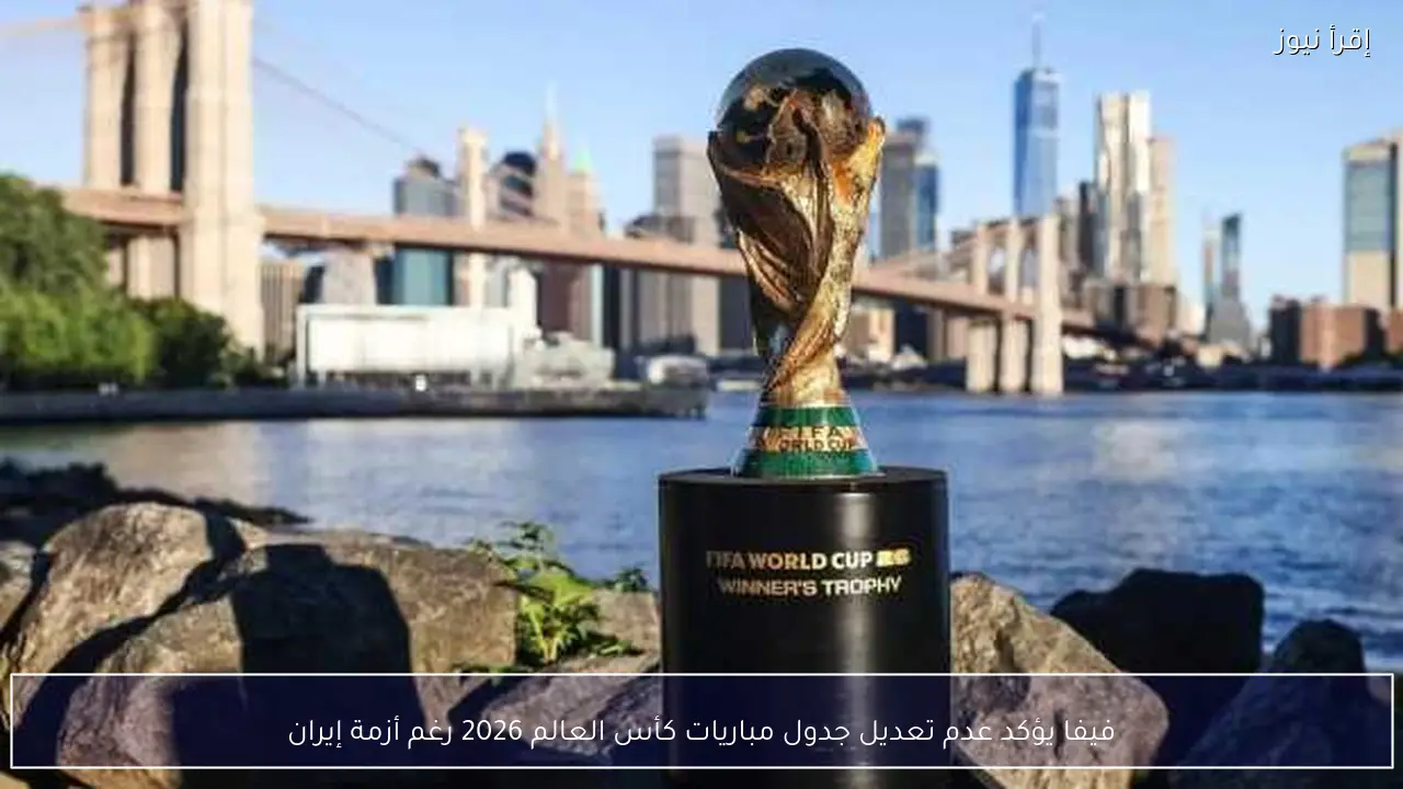 فيفا يؤكد عدم تعديل جدول مباريات كأس العالم 2026 رغم أزمة إيران