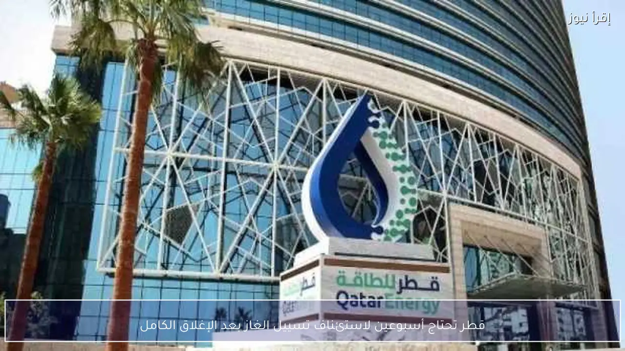 قطر تحتاج أسبوعين لاستئناف تسييل الغاز بعد الإغلاق الكامل
