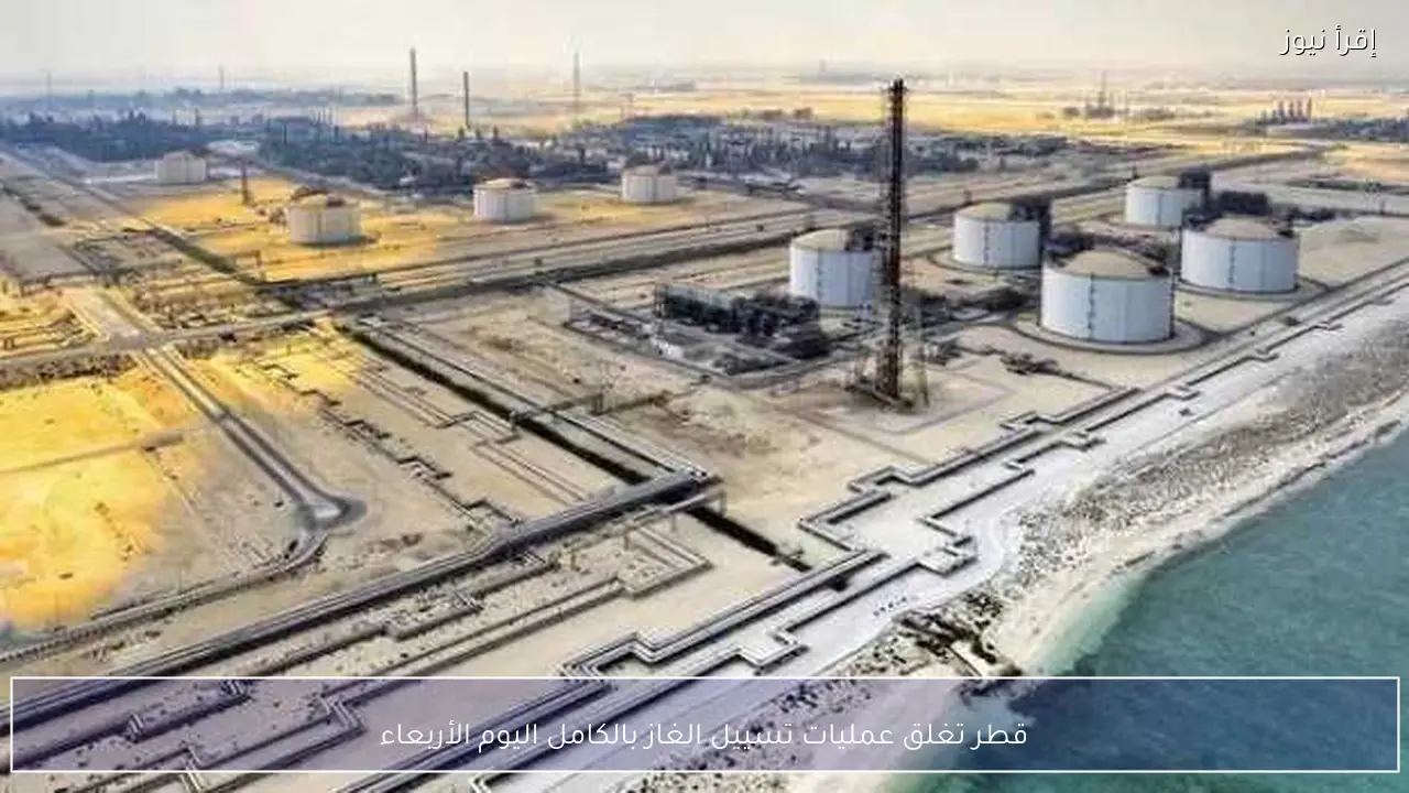 قطر تغلق عمليات تسييل الغاز بالكامل اليوم الأربعاء