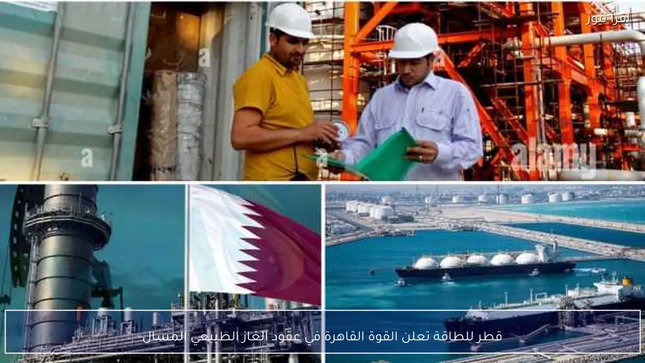 قطر للطاقة تعلن القوة القاهرة في عقود الغاز الطبيعي المسال