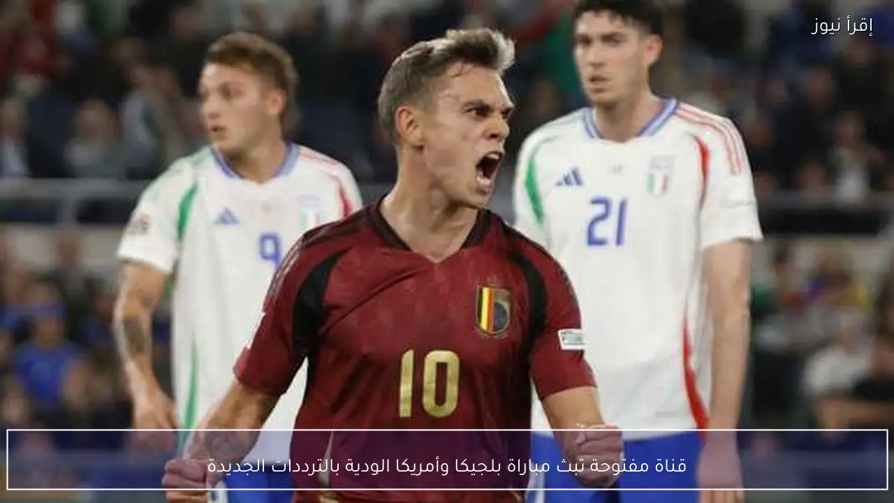 قناة مفتوحة تبث مباراة بلجيكا وأمريكا الودية بالترددات الجديدة