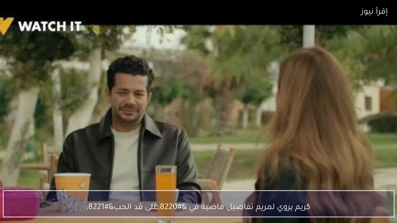 كريم يروي لمريم تفاصيل ماضيه في “على قد الحب”
