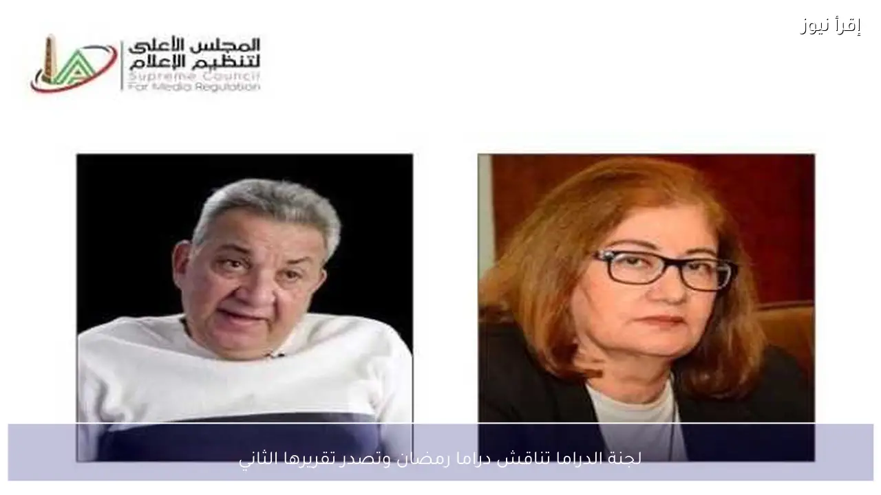 لجنة الدراما تناقش دراما رمضان وتصدر تقريرها الثاني