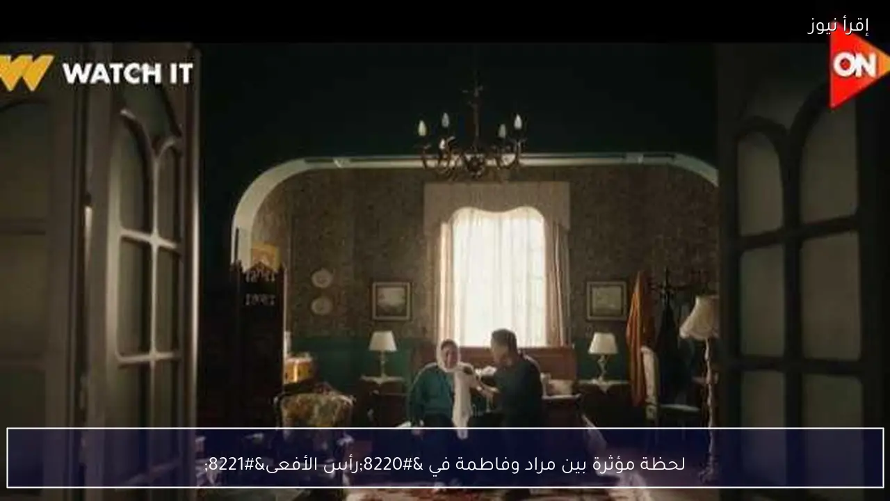 لحظة مؤثرة بين مراد وفاطمة في “رأس الأفعى”