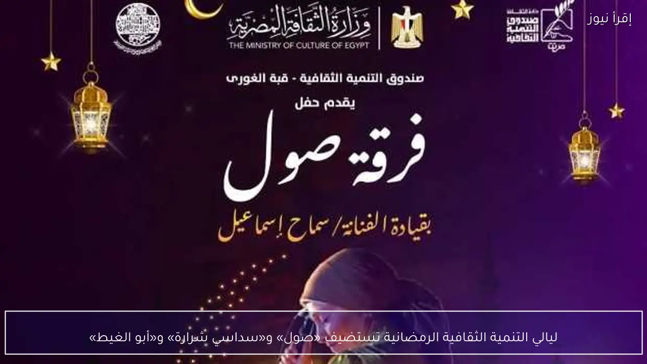 ليالي التنمية الثقافية الرمضانية تستضيف «صول» و«سداسي شرارة» و«أبو الغيط»