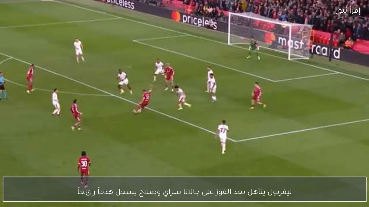 ليفربول يتأهل بعد الفوز على جالاتا سراي وصلاح يسجل هدفاً رائعاً