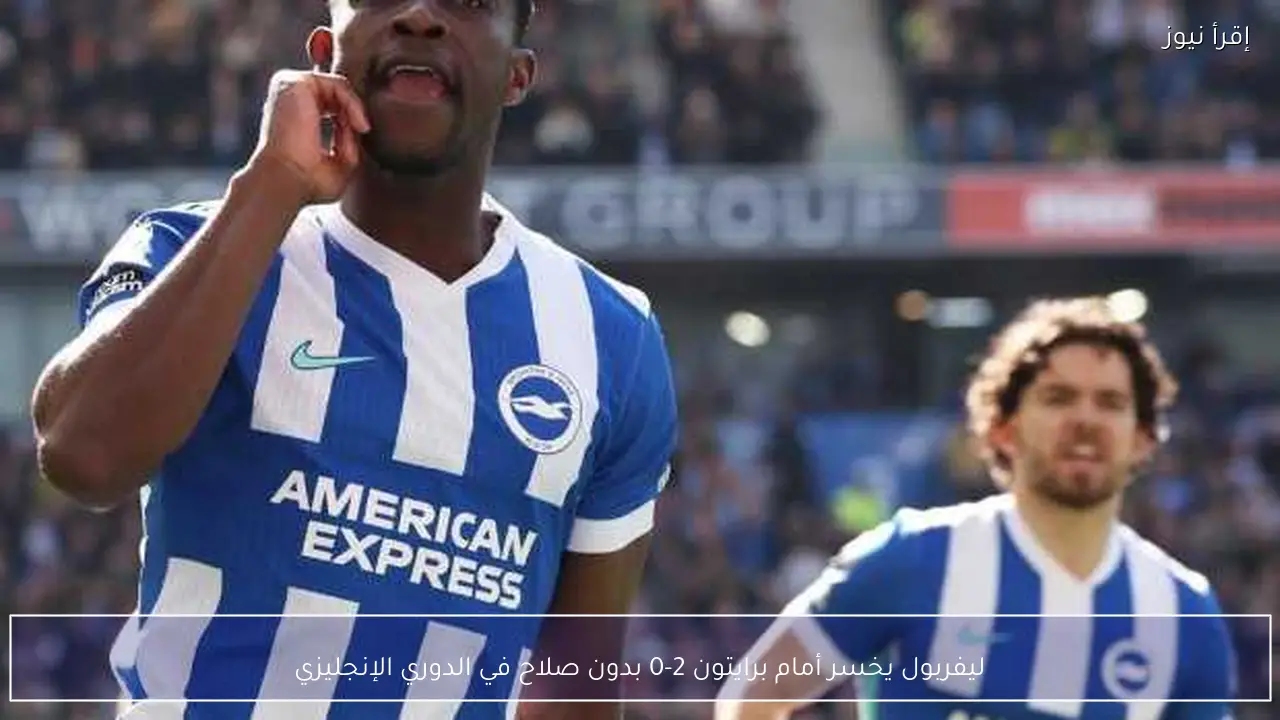 ليفربول يخسر أمام برايتون 2-0 بدون صلاح في الدوري الإنجليزي