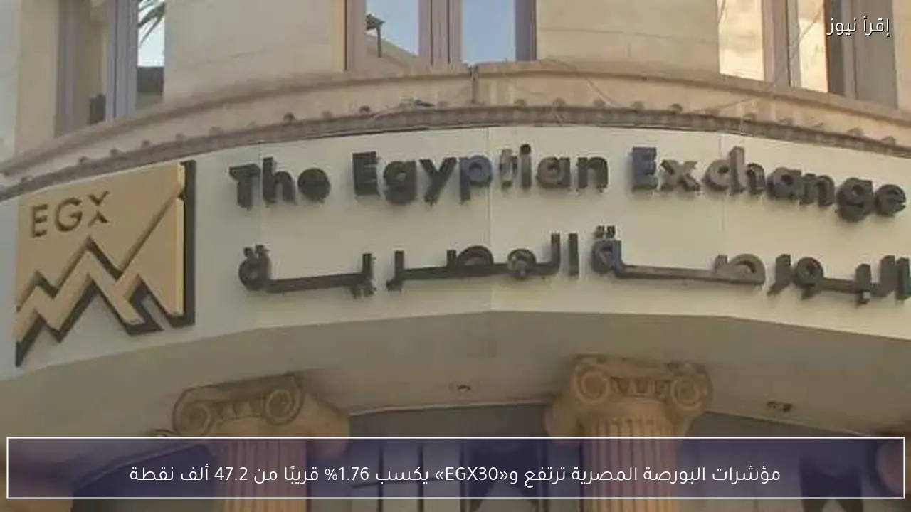 مؤشرات البورصة المصرية ترتفع و«EGX30» يكسب 1.76% قريبًا من 47.2 ألف نقطة