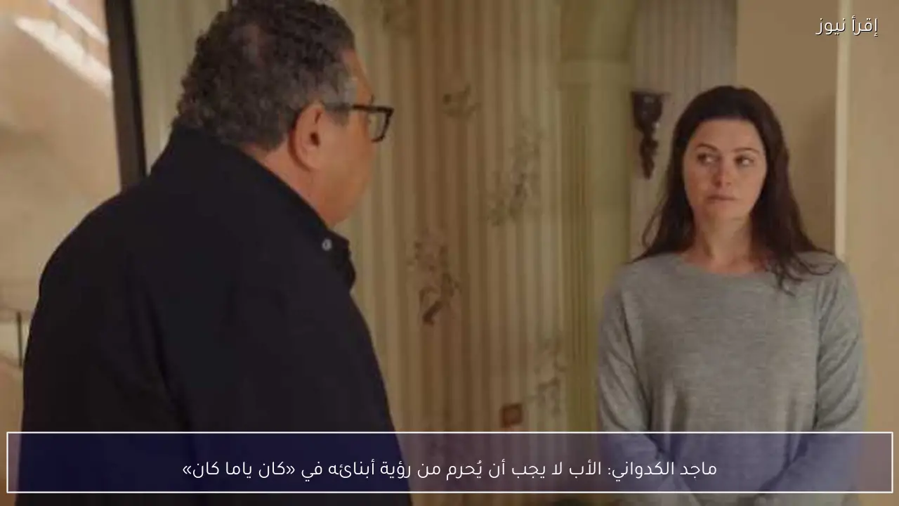 ماجد الكدواني: الأب لا يجب أن يُحرم من رؤية أبنائه في «كان ياما كان»