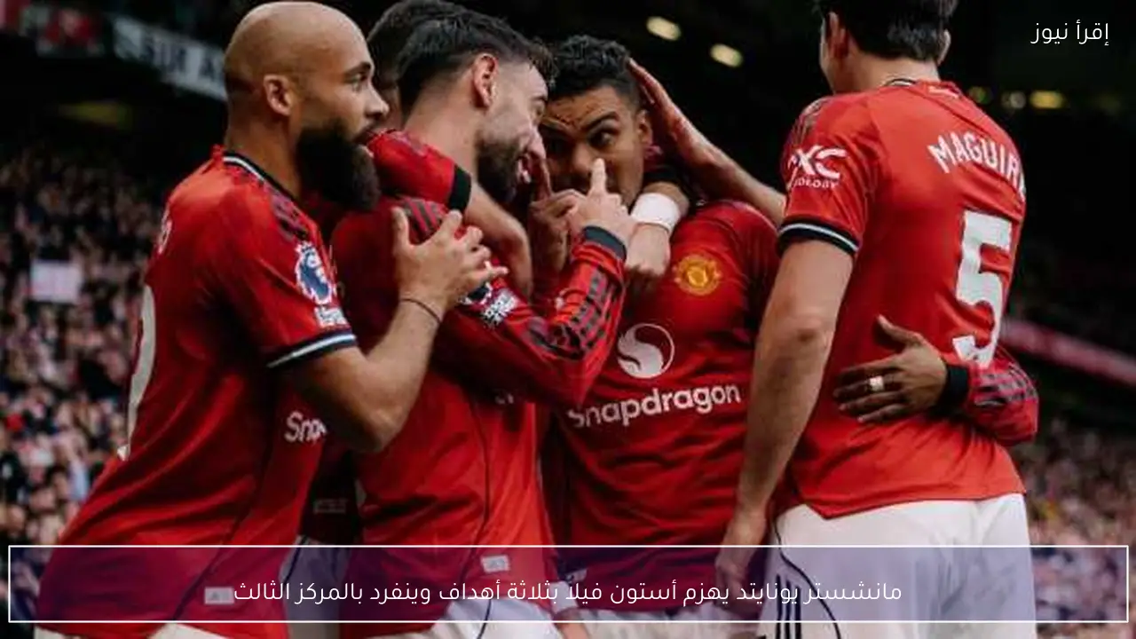 مانشستر يونايتد يهزم أستون فيلا بثلاثة أهداف وينفرد بالمركز الثالث