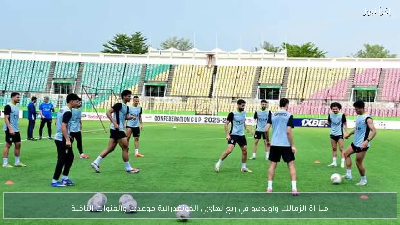 مباراة الزمالك وأوتوهو في ربع نهائي الكونفدرالية موعدها والقنوات الناقلة