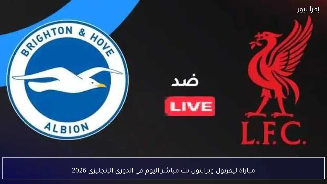 مباراة ليفربول وبرايتون بث مباشر اليوم في الدوري الإنجليزي 2026