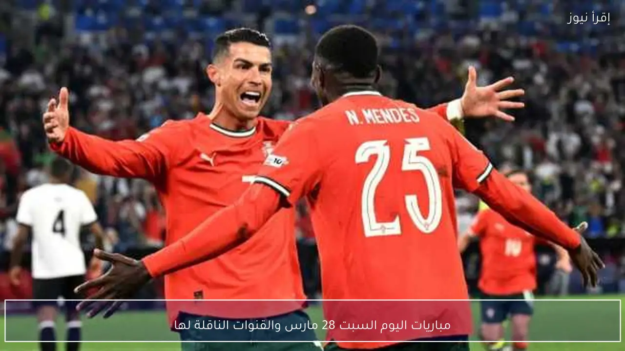 مباريات اليوم السبت 28 مارس والقنوات الناقلة لها