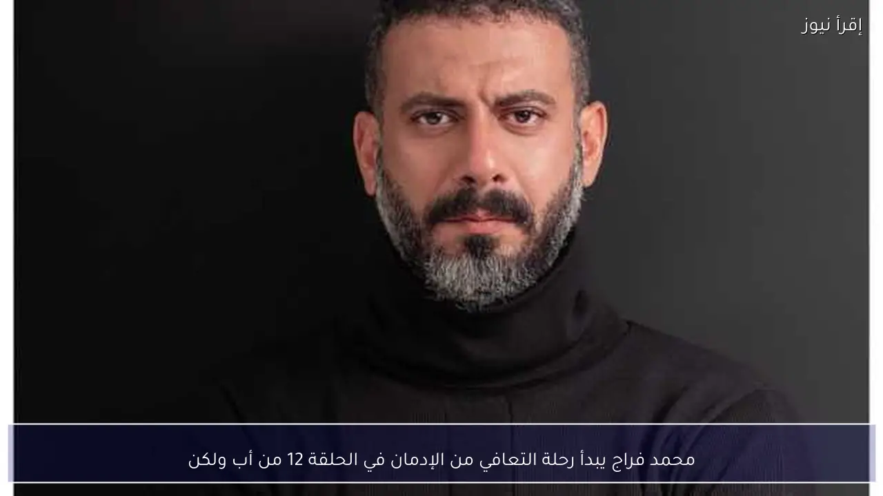 محمد فراج يبدأ رحلة التعافي من الإدمان في الحلقة 12 من أب ولكن
