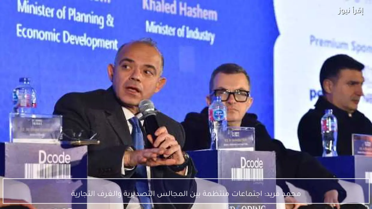 محمد فريد: اجتماعات منتظمة بين المجالس التصديرية والغرف التجارية