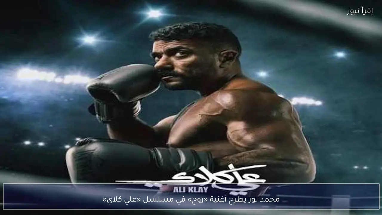محمد نور يطرح أغنية «روح» في مسلسل «علي كلاي»