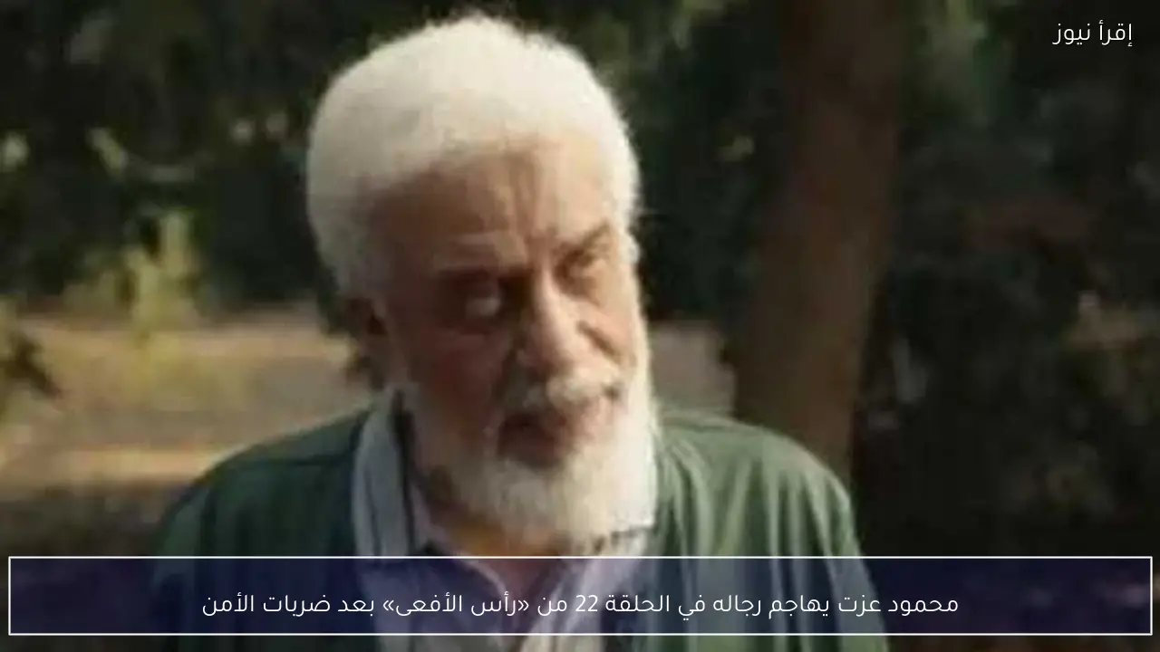 محمود عزت يهاجم رجاله في الحلقة 22 من «رأس الأفعى» بعد ضربات الأمن