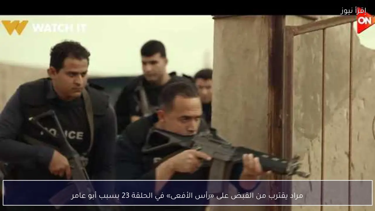 مراد يقترب من القبض على «رأس الأفعى» في الحلقة 23 بسبب أبو عامر