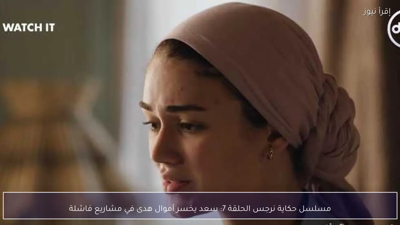 مسلسل حكاية نرجس الحلقة 7: سعد يخسر أموال هدى في مشاريع فاشلة