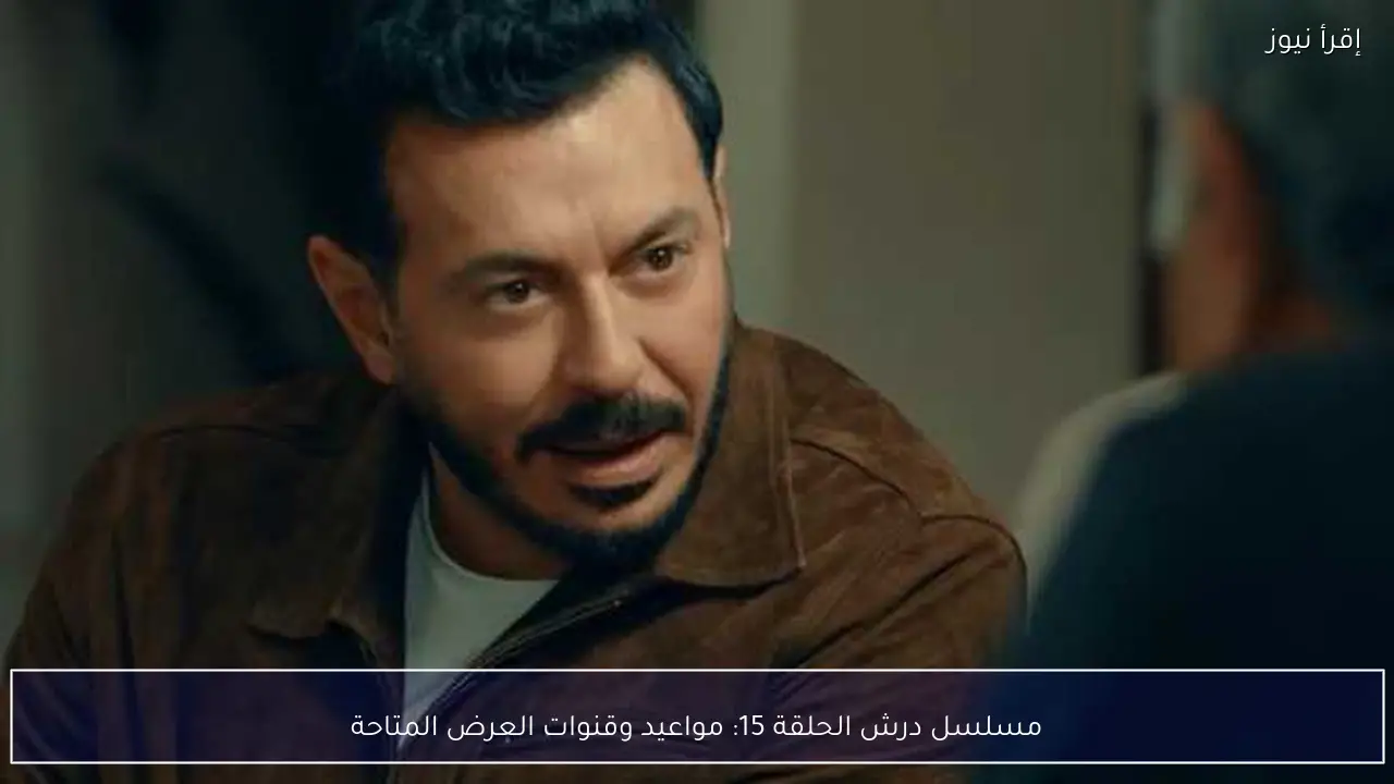 مسلسل درش الحلقة 15: مواعيد وقنوات العرض المتاحة