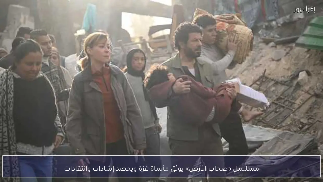 مسلسل «صحاب الأرض» يوثق مأساة غزة ويحصد إشادات وانتقادات