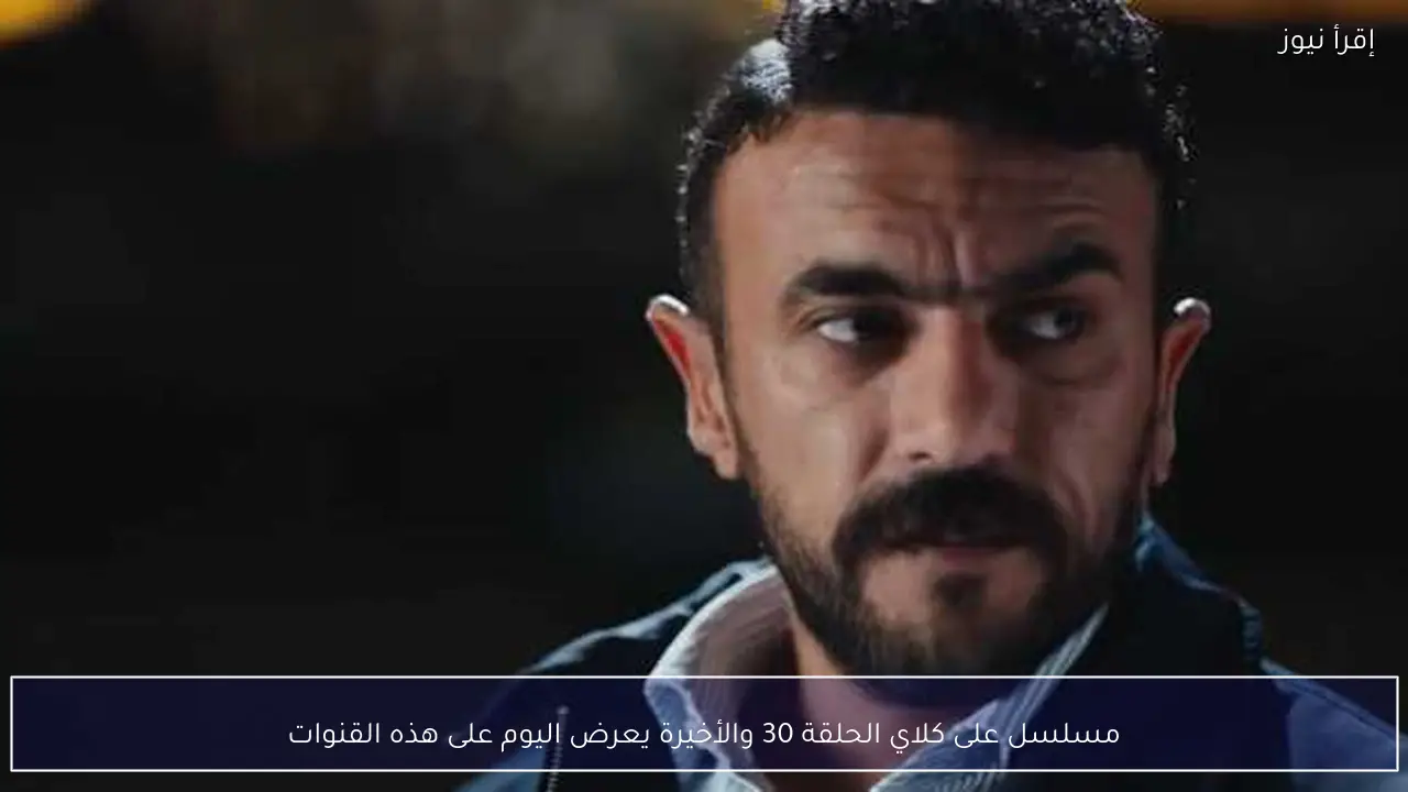 مسلسل على كلاي الحلقة 30 والأخيرة يعرض اليوم على هذه القنوات