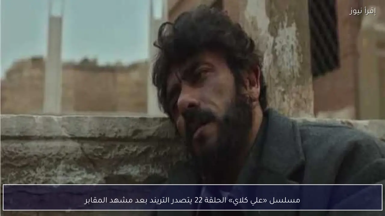 مسلسل «علي كلاي» الحلقة 22 يتصدر التريند بعد مشهد المقابر