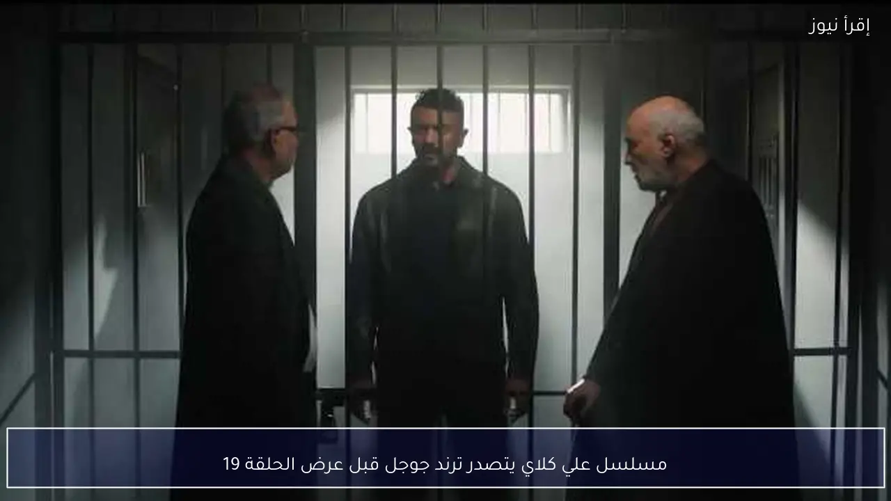 مسلسل علي كلاي يتصدر ترند جوجل قبل عرض الحلقة 19