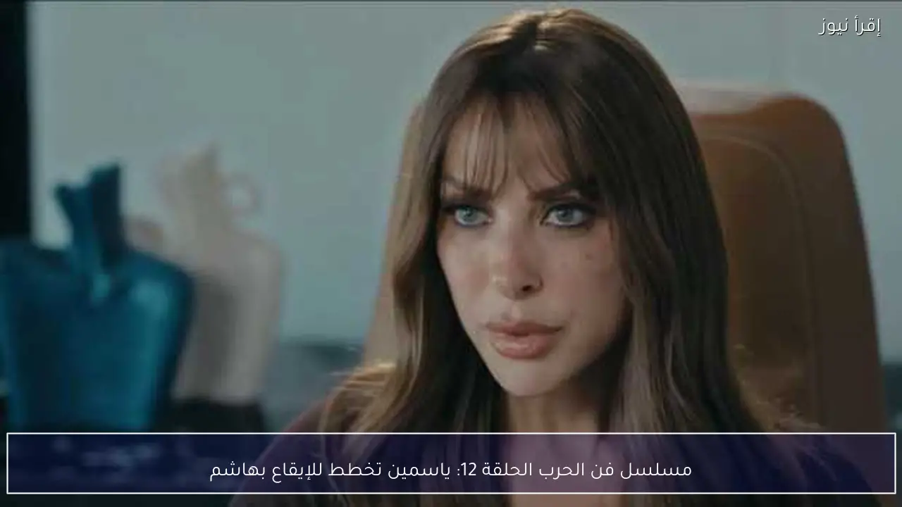 مسلسل فن الحرب الحلقة 12: ياسمين تخطط للإيقاع بهاشم