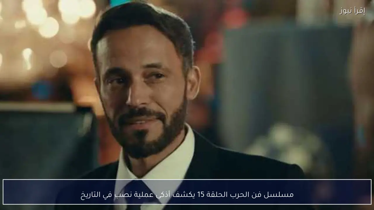 مسلسل فن الحرب الحلقة 15 يكشف أذكى عملية نصب في التاريخ