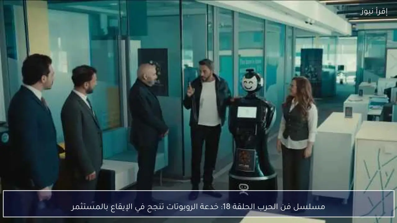 مسلسل فن الحرب الحلقة 18: خدعة الروبوتات تنجح في الإيقاع بالمستثمر
