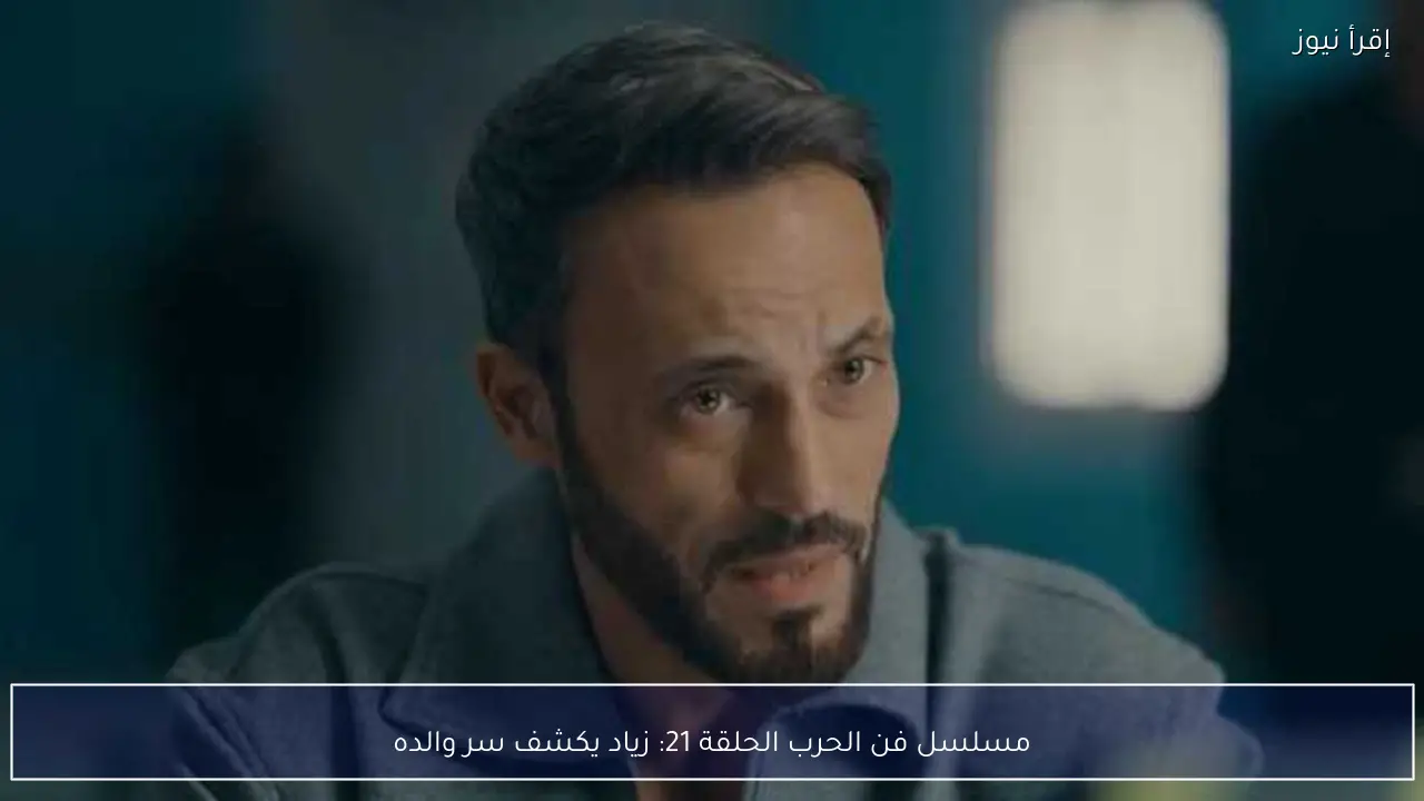 مسلسل فن الحرب الحلقة 21: زياد يكشف سر والده