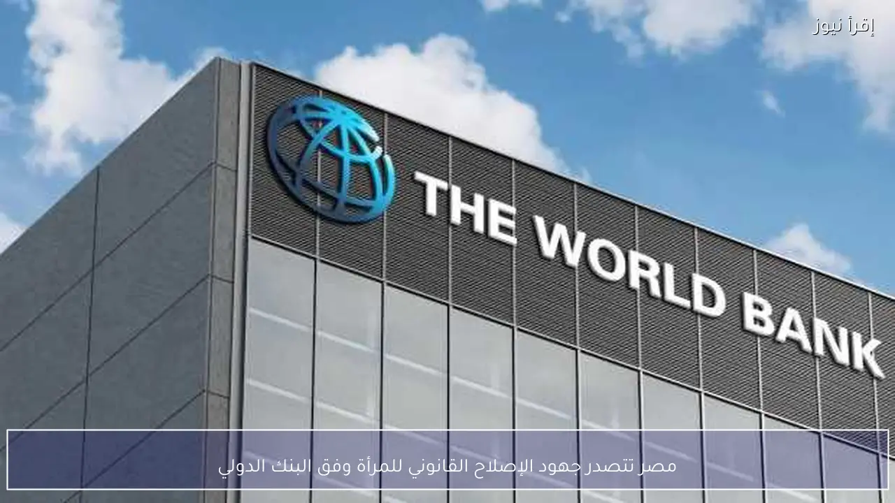 مصر تتصدر جهود الإصلاح القانوني للمرأة وفق البنك الدولي