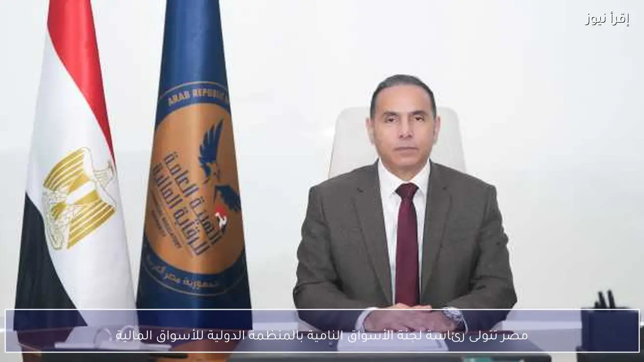 مصر تتولى رئاسة لجنة الأسواق النامية بالمنظمة الدولية للأسواق المالية