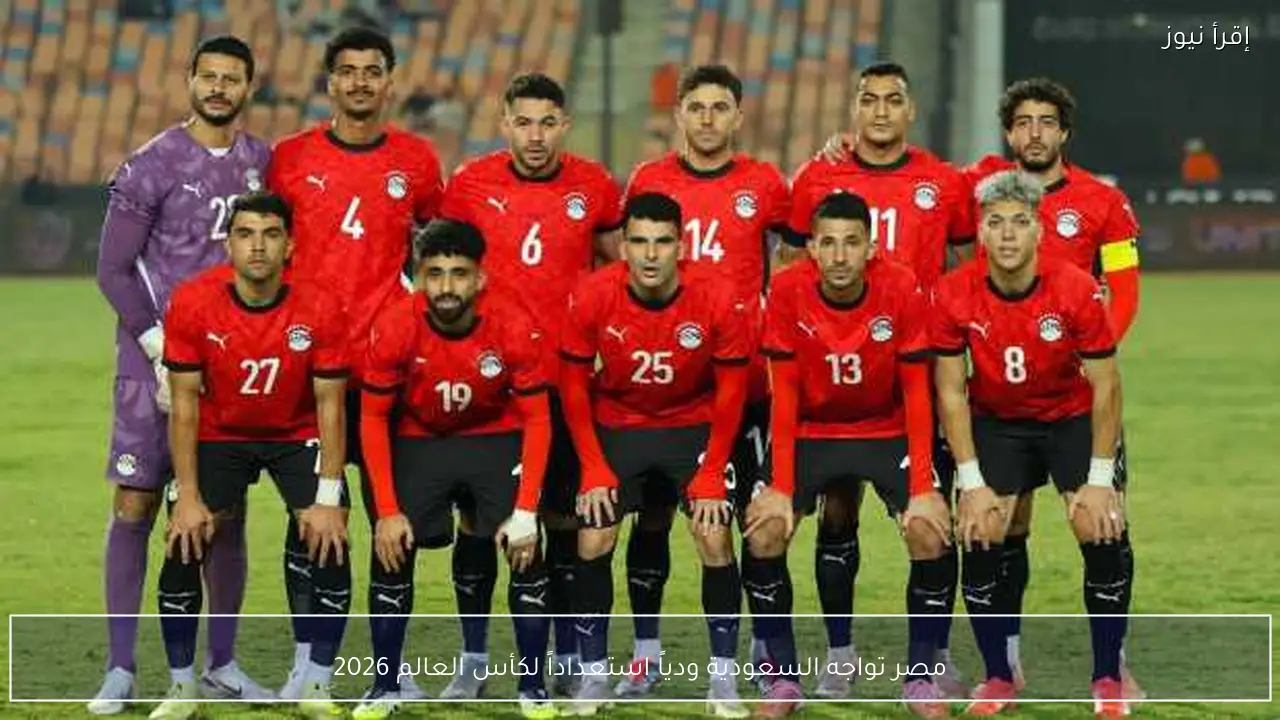 مصر تواجه السعودية ودياً استعداداً لكأس العالم 2026