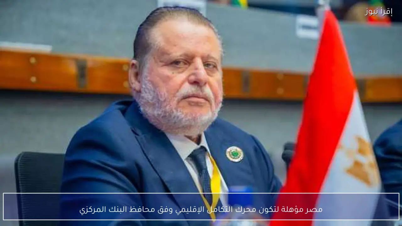 مصر مؤهلة لتكون محرك التكامل الإقليمي وفق محافظ البنك المركزي