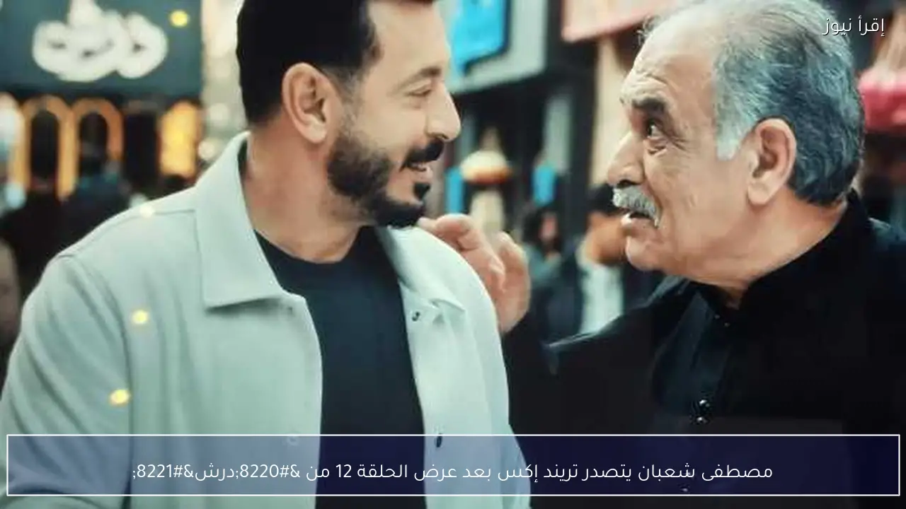 مصطفى شعبان يتصدر تريند إكس بعد عرض الحلقة 12 من “درش”