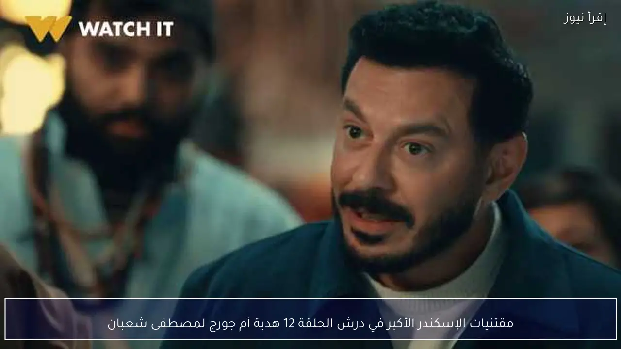 مقتنيات الإسكندر الأكبر في درش الحلقة 12 هدية أم جورج لمصطفى شعبان