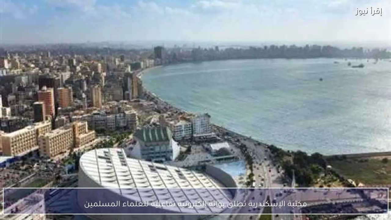 مكتبة الإسكندرية تطلق بوابة إلكترونية تفاعلية للعلماء المسلمين