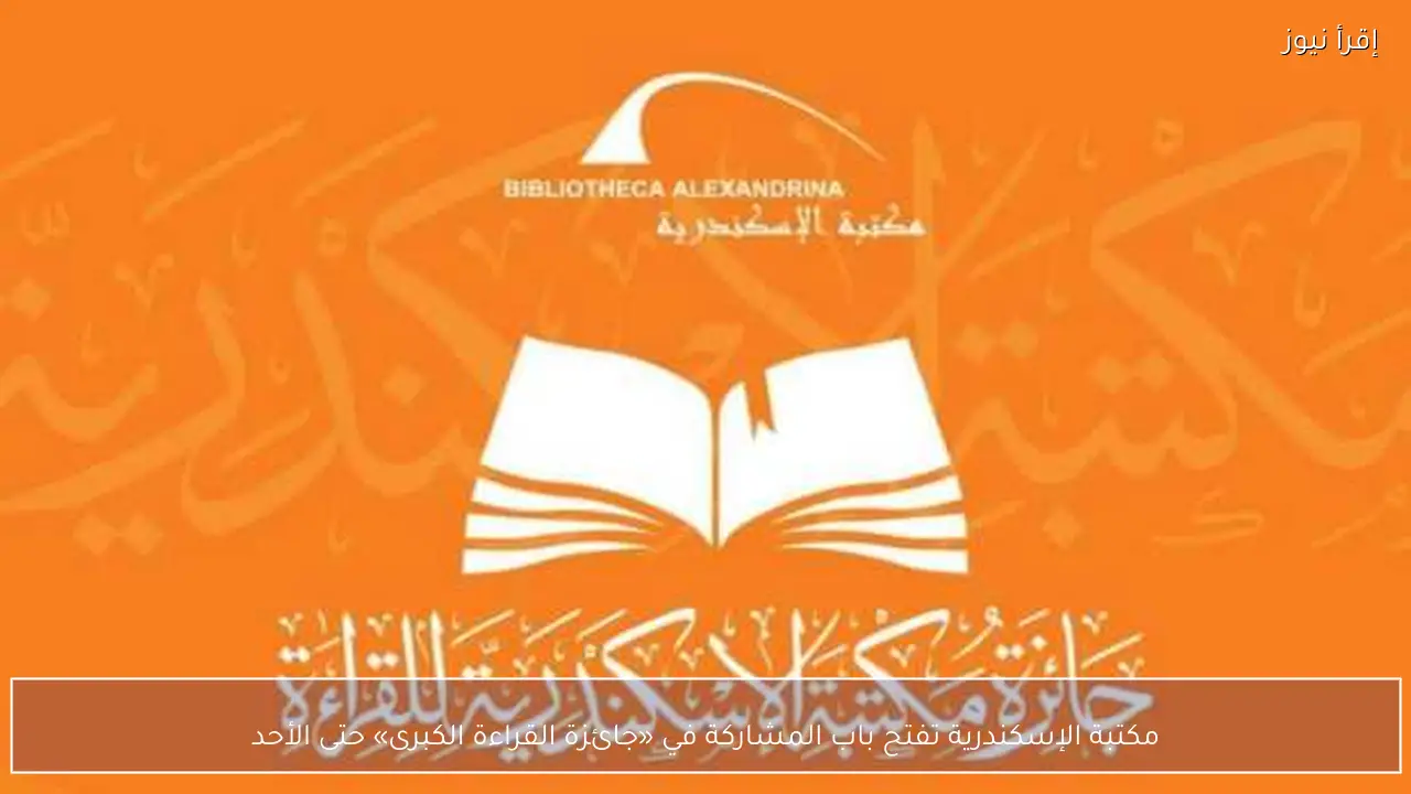 مكتبة الإسكندرية تفتح باب المشاركة في «جائزة القراءة الكبرى» حتى الأحد