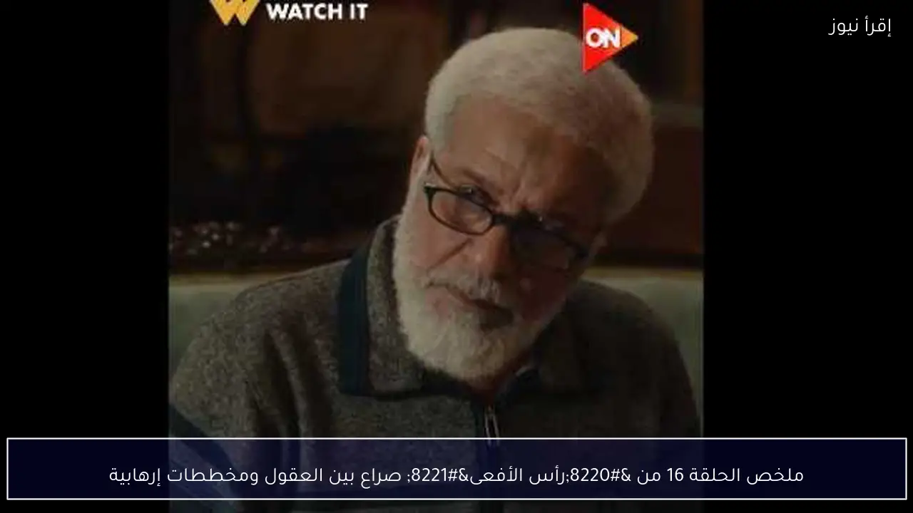ملخص الحلقة 16 من “رأس الأفعى” صراع بين العقول ومخططات إرهابية